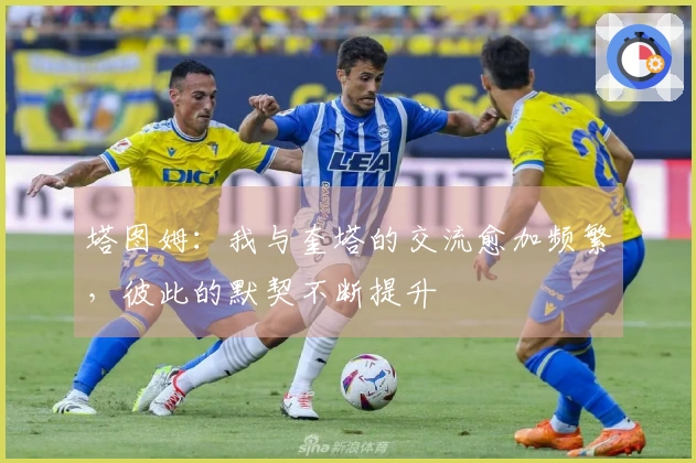 塔图姆：我与奎塔的交流愈加频繁，彼此的默契不断提升