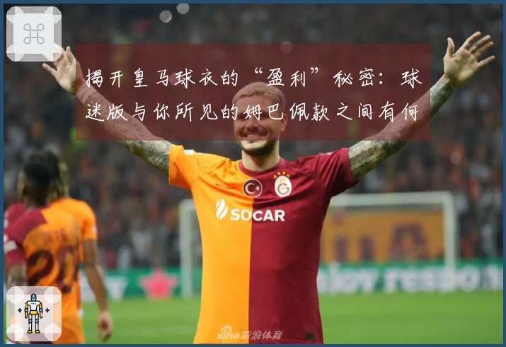 揭开皇马球衣的“盈利”秘密：球迷版与你所见的姆巴佩款之间有何差异？