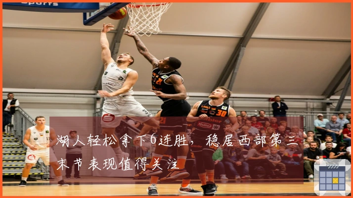湖人轻松拿下6连胜，稳居西部第三末节表现值得关注