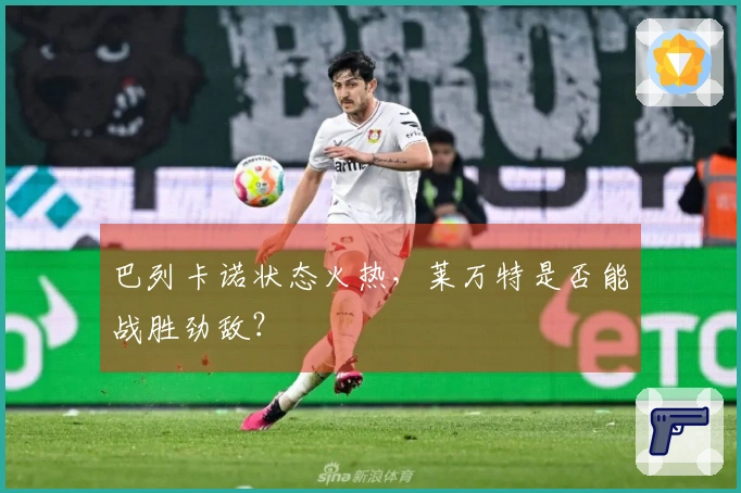 巴列卡诺状态火热，莱万特是否能战胜劲敌？