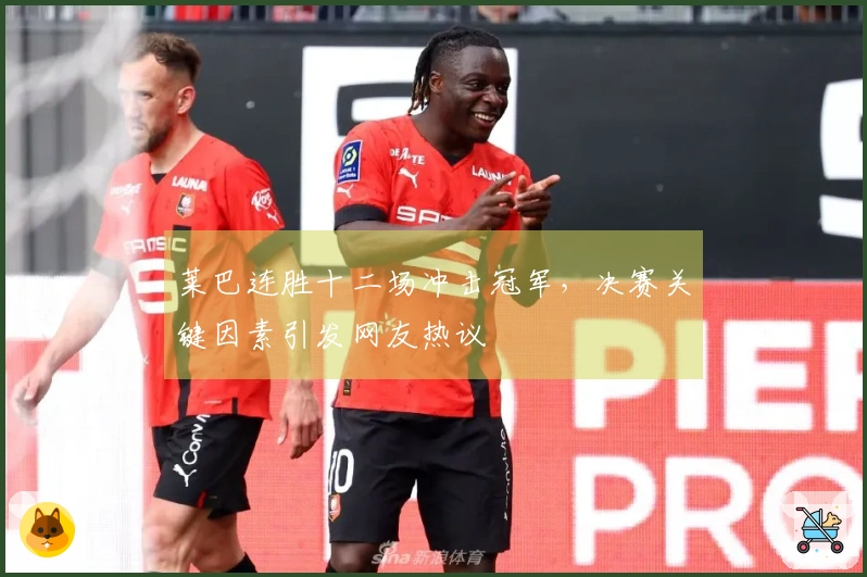 莱巴连胜十二场冲击冠军，决赛关键因素引发网友热议
