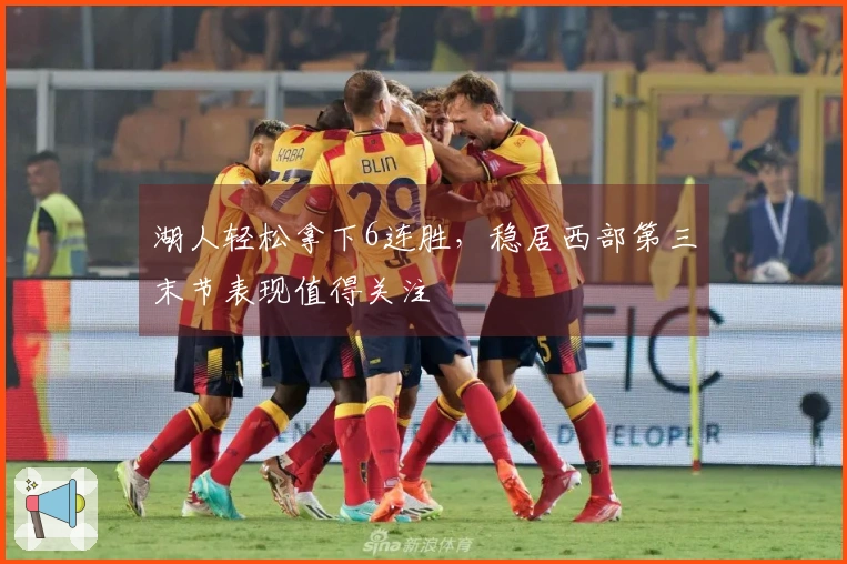 湖人轻松拿下6连胜，稳居西部第三末节表现值得关注