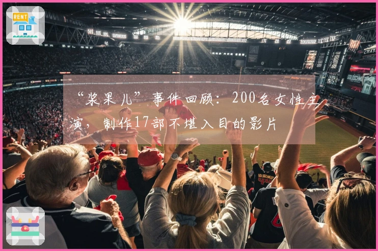 “浆果儿”事件回顾：200名女性主演，制作17部不堪入目的影片