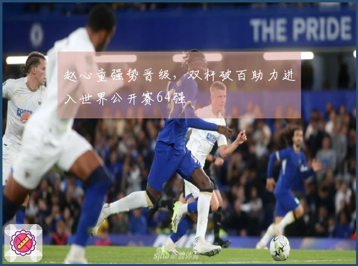 赵心童强势晋级，双杆破百助力进入世界公开赛64强