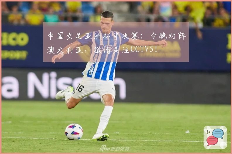 中国女足亚洲杯半决赛：今晚对阵澳大利亚，敬请关注CCTV5！