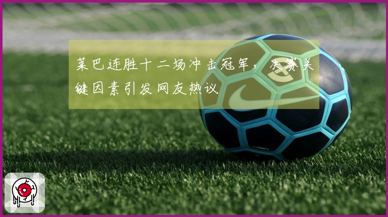 莱巴连胜十二场冲击冠军，决赛关键因素引发网友热议